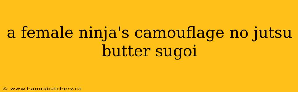 a female ninja's camouflage no jutsu butter sugoi