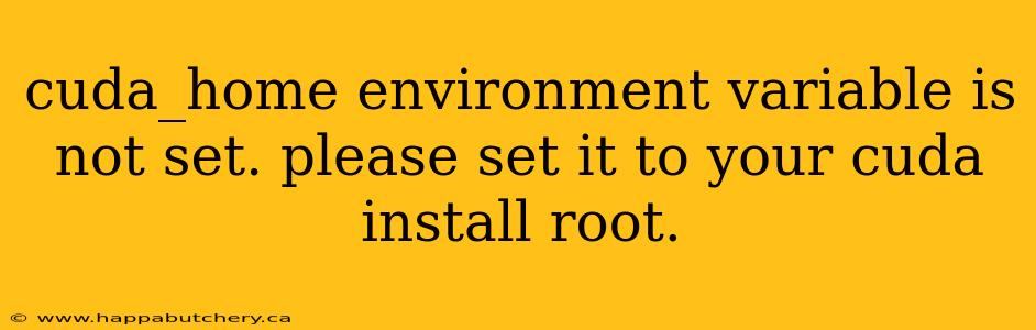cuda_home environment variable is not set. please set it to your cuda install root.